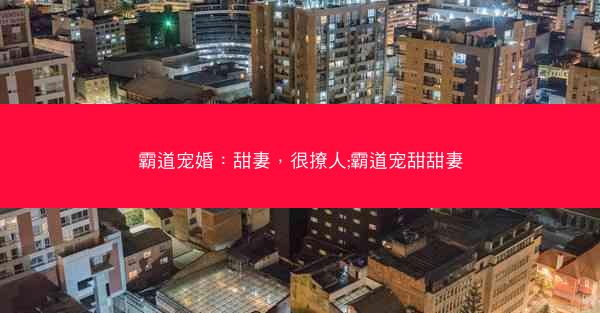 霸道宠婚：甜妻，很撩人;霸道宠甜甜妻