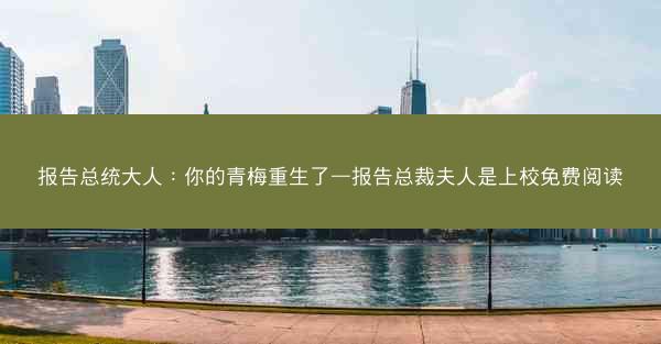 报告总统大人:你的青梅重生了—报告总裁夫人是上校免费阅读 报告总统大人:你的青梅重生了—报告总裁夫人是上校免费阅读