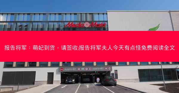 报告将军：萌妃到货，请签收;报告将军夫人今天有点怪免费阅读全文
