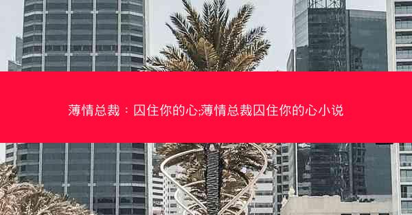 薄情总裁：囚住你的心;薄情总裁囚住你的心小说