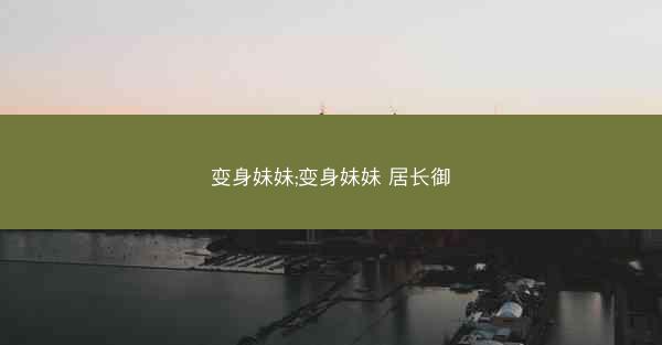 变身妹妹;变身妹妹 居长御