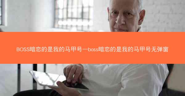 BOSS暗恋的是我的马甲号—boss暗恋的是我的马甲号无弹窗