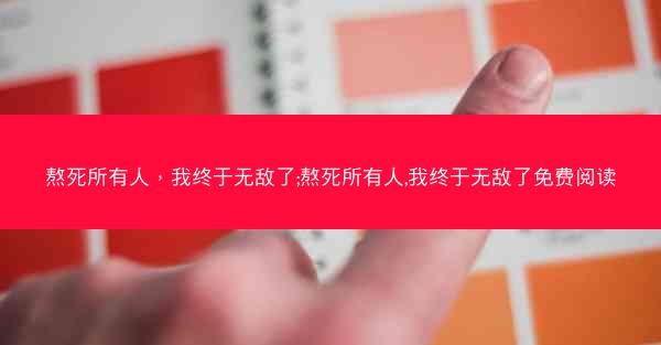 熬死所有人，我终于无敌了;熬死所有人,我终于无敌了免费阅读