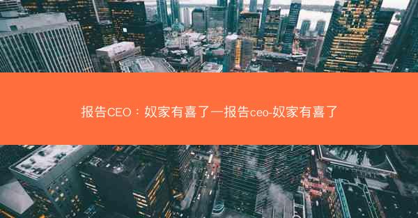 报告CEO：奴家有喜了—报告ceo-奴家有喜了