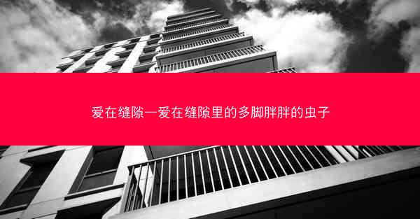 爱在缝隙—爱在缝隙里的多脚胖胖的虫子