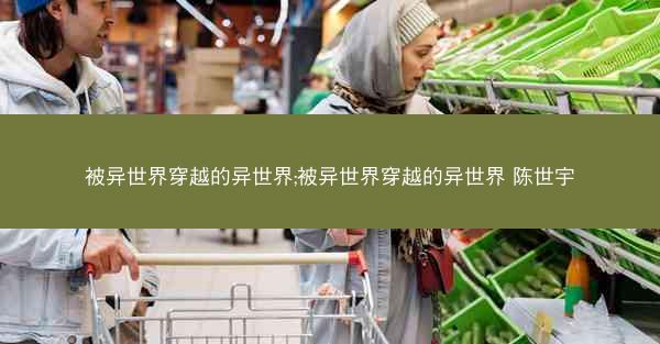 被异世界穿越的异世界;被异世界穿越的异世界 陈世宇
