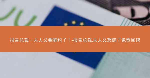 报告总裁，夫人又要解约了！-报告总裁,夫人又想跑了免费阅读