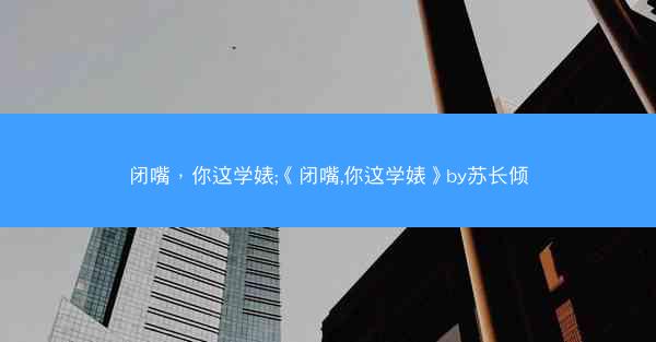 闭嘴，你这学婊;《闭嘴,你这学婊》by苏长倾