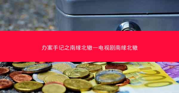 办案手记之南缘北辙—电视剧南缘北辙