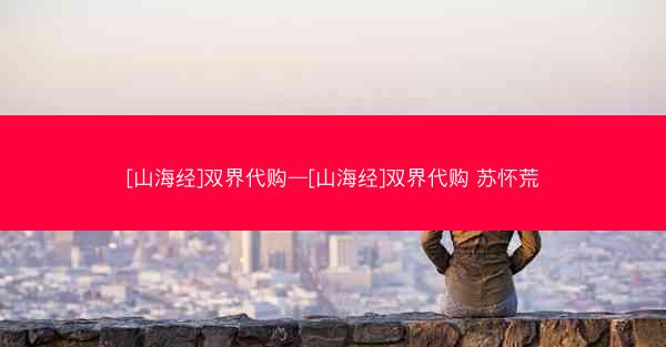 [山海经]双界代购—[山海经]双界代购 苏怀荒