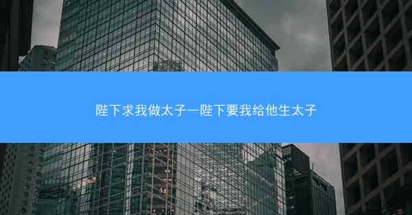 陛下求我做太子—陛下要我给他生太子