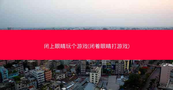 闭上眼睛玩个游戏(闭着眼睛打游戏)