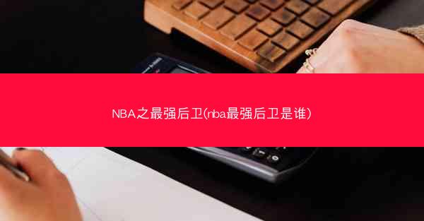 NBA之最强后卫(nba最强后卫是谁)
