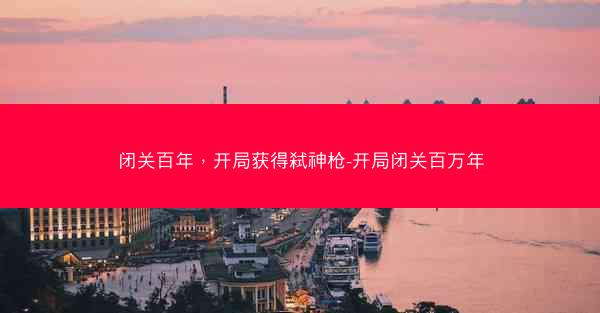 闭关百年，开局获得弑神枪-开局闭关百万年