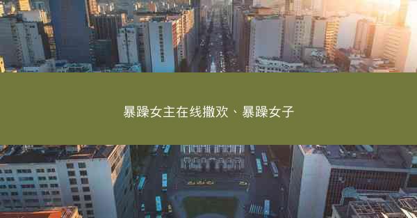 暴躁女主在线撒欢、暴躁女子