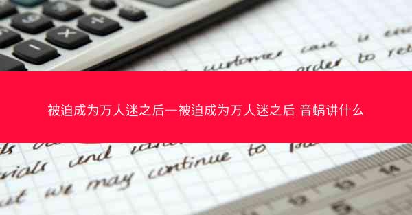 被迫成为万人迷之后—被迫成为万人迷之后 音蜗讲什么