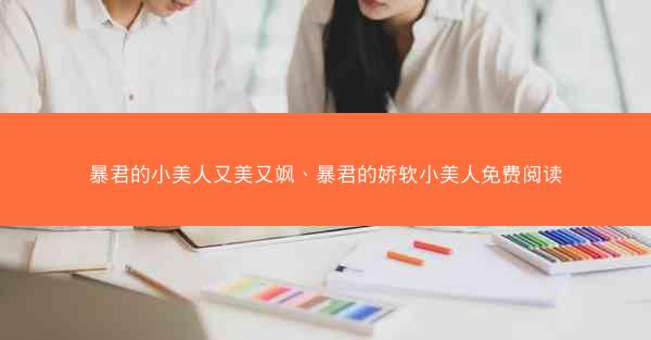 暴君的小美人又美又飒、暴君的娇软小美人免费阅读