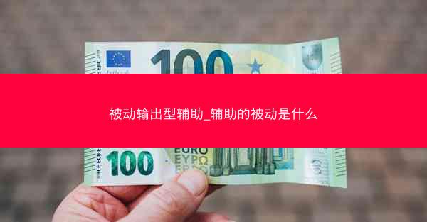 被动输出型辅助_辅助的被动是什么