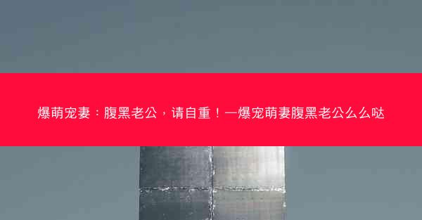 爆萌宠妻：腹黑老公，请自重！—爆宠萌妻腹黑老公么么哒