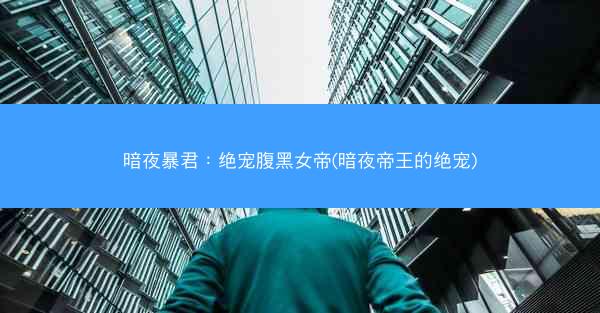 暗夜暴君：绝宠腹黑女帝(暗夜帝王的绝宠)