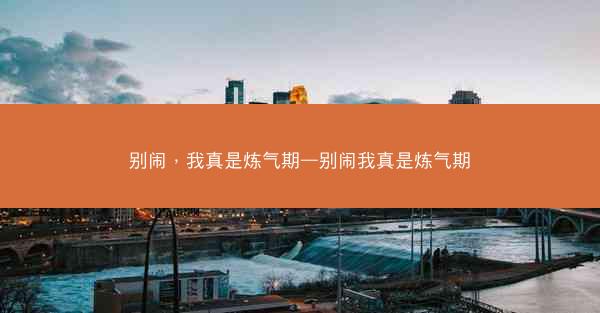 别闹，我真是炼气期—别闹我真是炼气期