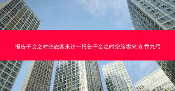 报告千金之时空旅客来访—报告千金之时空旅客来访 乔九弓