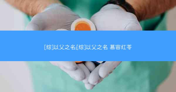 [综]以父之名;[综]以父之名 慕容红苓