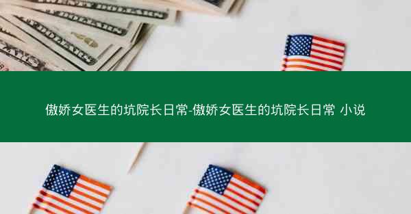 傲娇女医生的坑院长日常-傲娇女医生的坑院长日常 小说