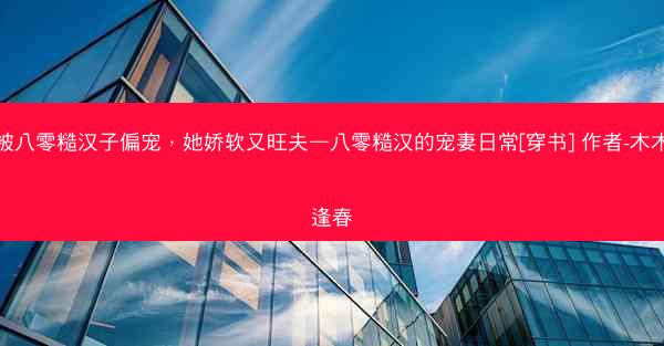 被八零糙汉子偏宠，她娇软又旺夫—八零糙汉的宠妻日常[穿书] 作者-木木逢春