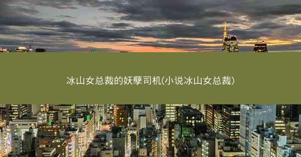 冰山女总裁的妖孽司机(小说冰山女总裁)