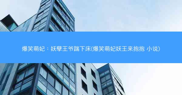 爆笑萌妃：妖孽王爷踹下床(爆笑萌妃妖王来抱抱 小说)