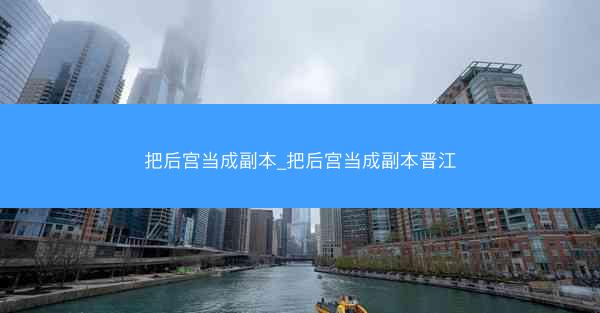 把后宫当成副本_把后宫当成副本晋江
