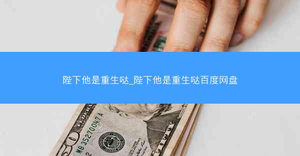 陛下他是重生哒_陛下他是重生哒百度网盘