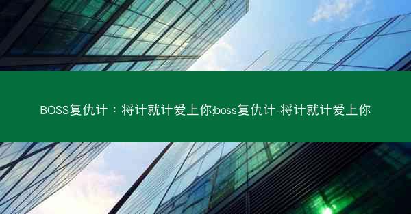 BOSS复仇计：将计就计爱上你;boss复仇计-将计就计爱上你