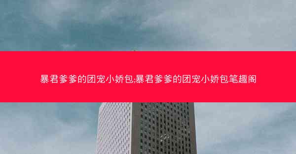 暴君爹爹的团宠小娇包;暴君爹爹的团宠小娇包笔趣阁