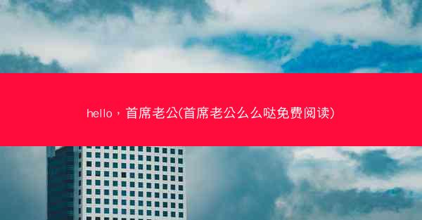 hello，首席老公(首席老公么么哒免费阅读)