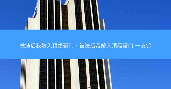 被渣后我嫁入顶级豪门、被渣后我嫁入顶级豪门 一支铃