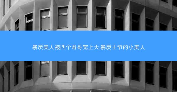 暴戾美人被四个哥哥宠上天;暴戾王爷的小美人
