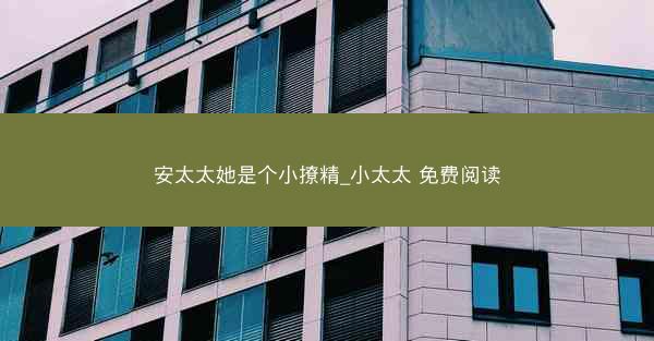 安太太她是个小撩精_小太太 免费阅读 安太太她是个小撩精_小太太 免费阅读