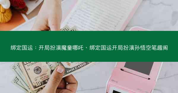 绑定国运：开局扮演魔童哪吒、绑定国运开局扮演孙悟空笔趣阁