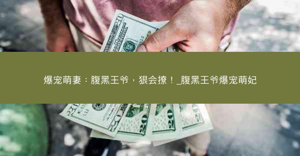 爆宠萌妻：腹黑王爷，狠会撩！_腹黑王爷爆宠萌妃