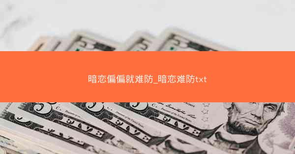 暗恋偏偏就难防_暗恋难防txt 暗恋偏偏就难防_暗恋难防txt