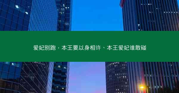 爱妃别跑，本王要以身相许、本王爱妃谁敢碰