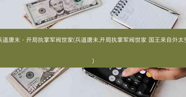 兵道唐末，开局执掌军阀世家(兵道唐末,开局执掌军阀世家 国王来自外太空)