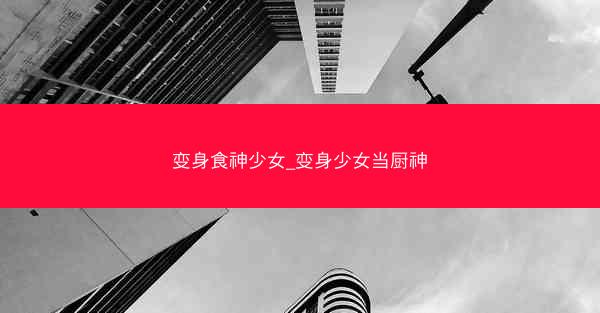 变身食神少女_变身少女当厨神