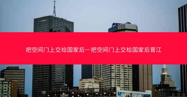 把空间门上交给国家后—把空间门上交给国家后晋江