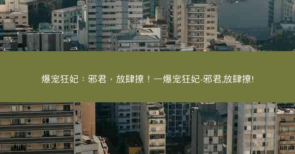 爆宠狂妃：邪君，放肆撩！—爆宠狂妃-邪君,放肆撩!
