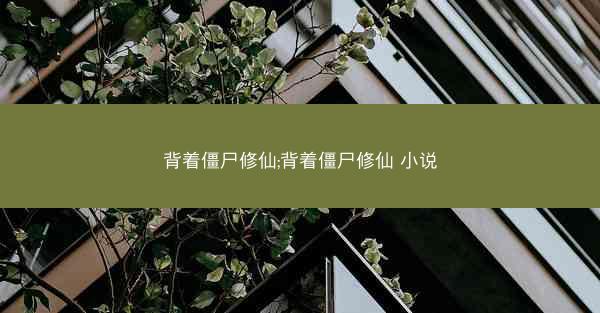 背着僵尸修仙;背着僵尸修仙 小说