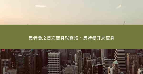 奥特曼之首次变身就露馅、奥特曼开局变身