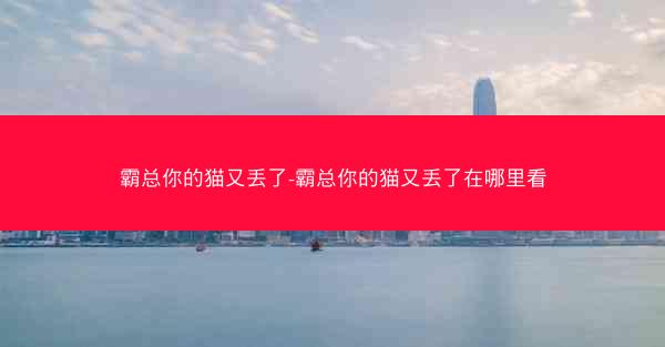 霸总你的猫又丢了-霸总你的猫又丢了在哪里看
